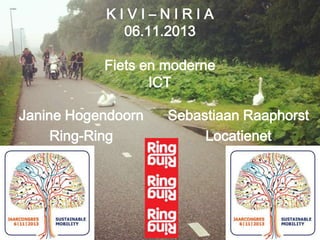 KIVI–NIRIA
06.11.2013
Fiets en moderne
ICT
Janine Hogendoorn
Ring-Ring

Sebastiaan Raaphorst
Locatienet

 