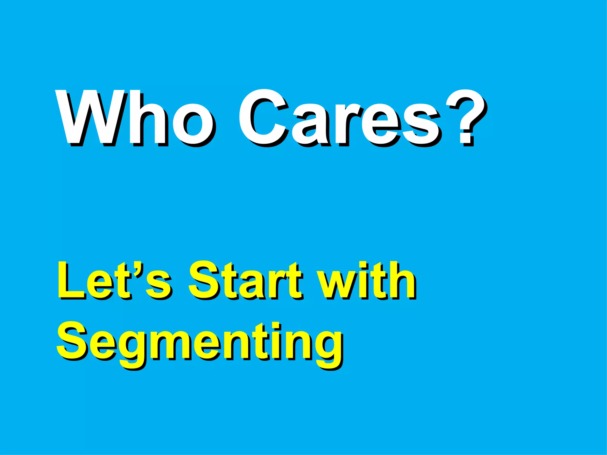 Who Cares?

Let’s Start with
Segmenting
 