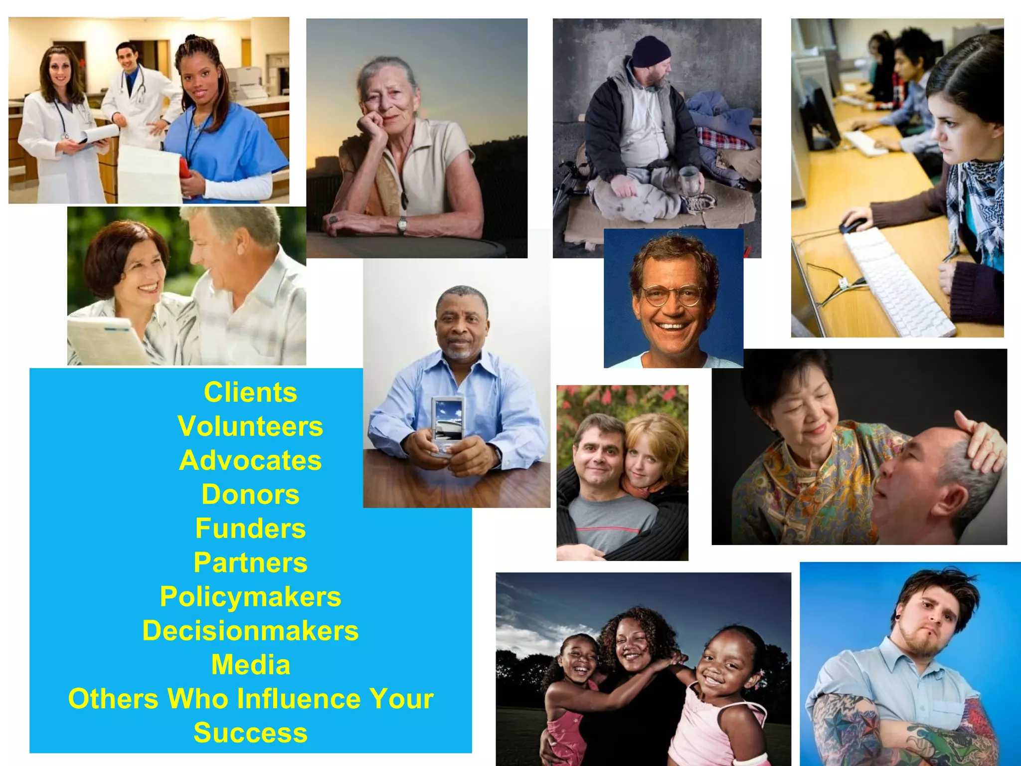 Clients
       Volunteers
       Advocates
         Donors
        Funders
        Partners
      Policymakers
     Decisionmakers
          Media
Others Who Influence Your
        Success
 