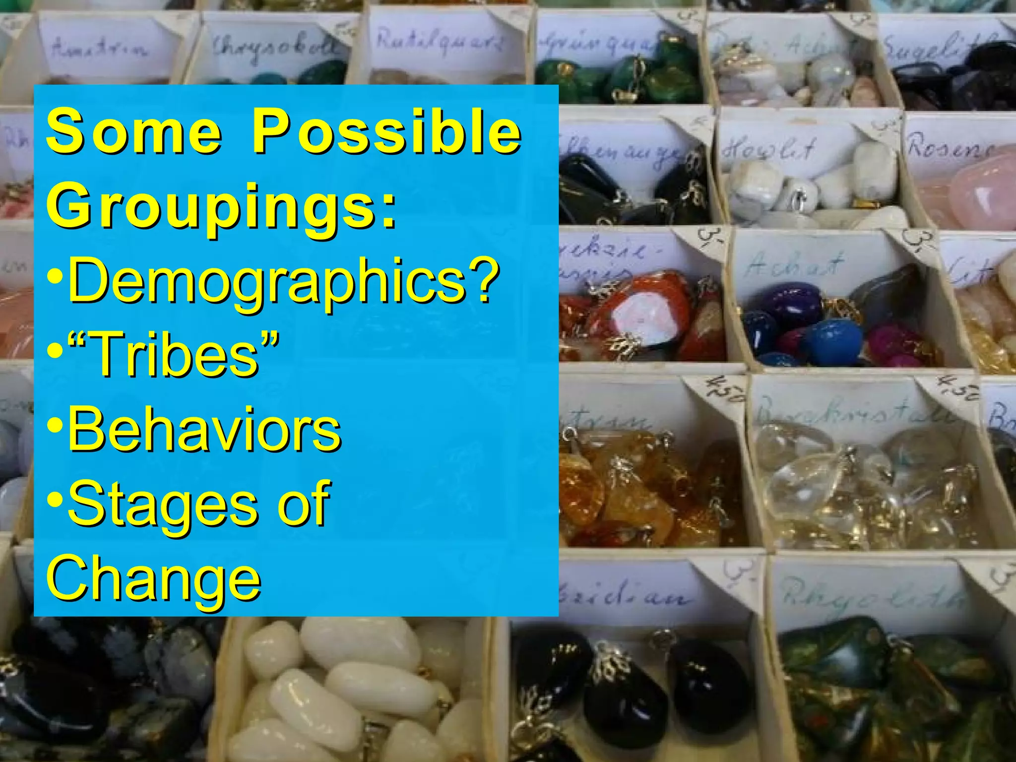 Some Possible
Groupings:
•Demographics?
•“Tribes”
•Behaviors
•Stages of
Change
 
