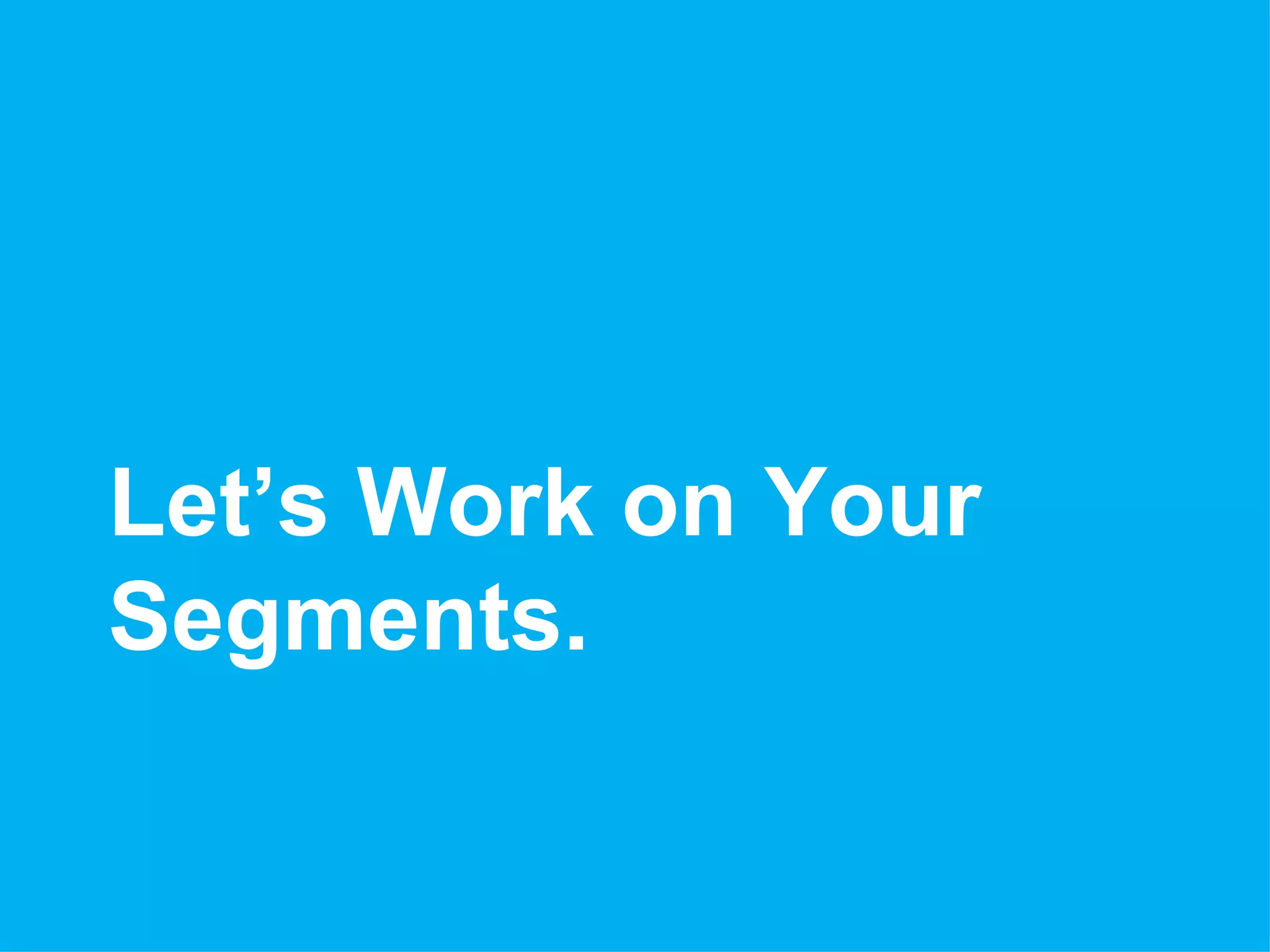Let’s Work on Your
Segments.
 