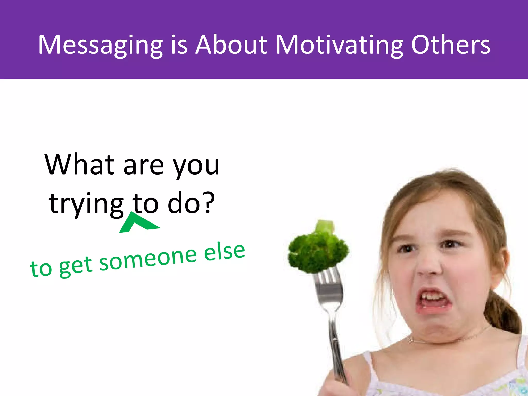 Messaging is About Motivating Others



 What are you
 trying to do?
to get som eone else
 