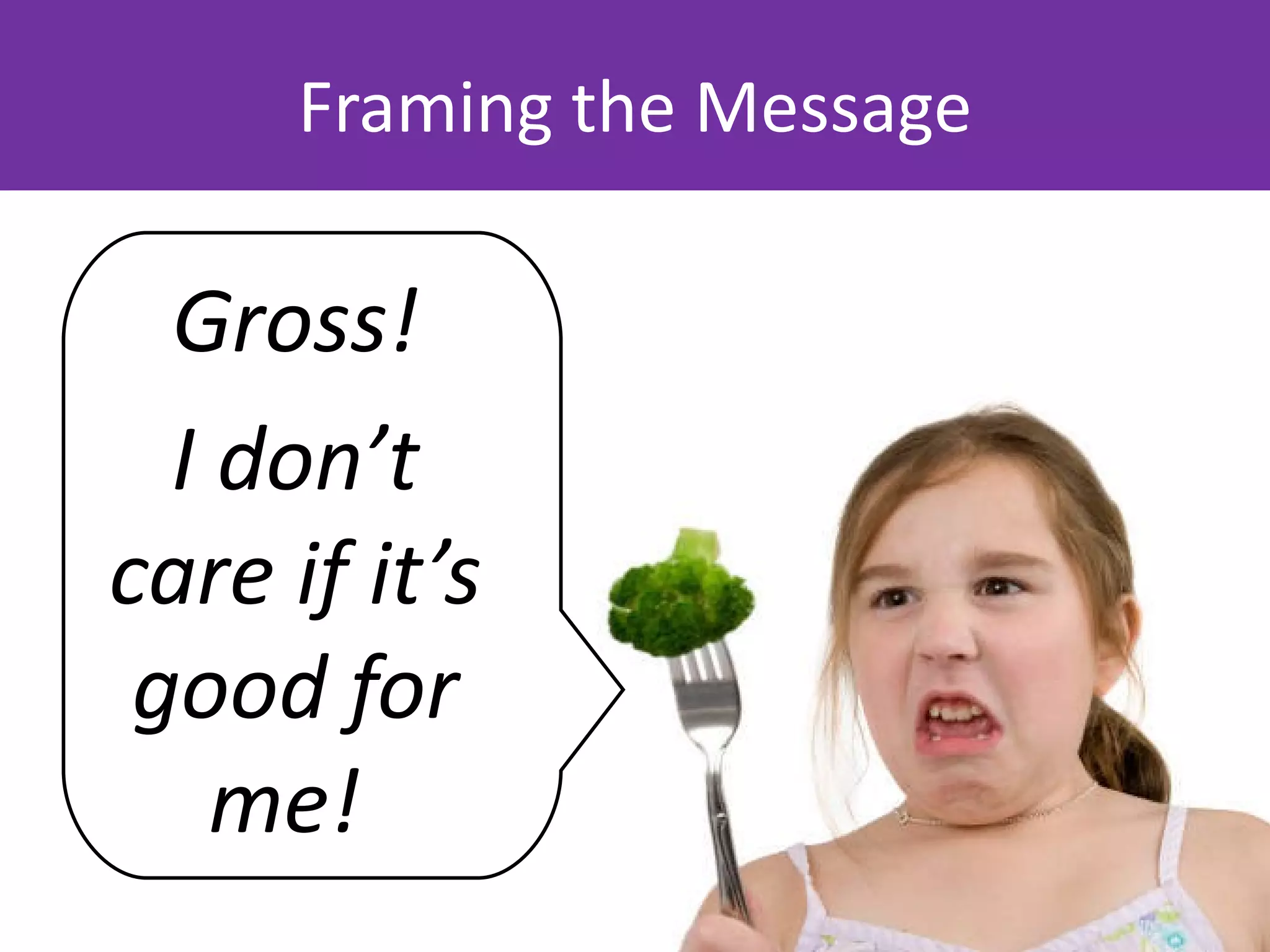 Framing the Message

  Gross!
  I don’t
care if it’s
 good for
    me!
 
