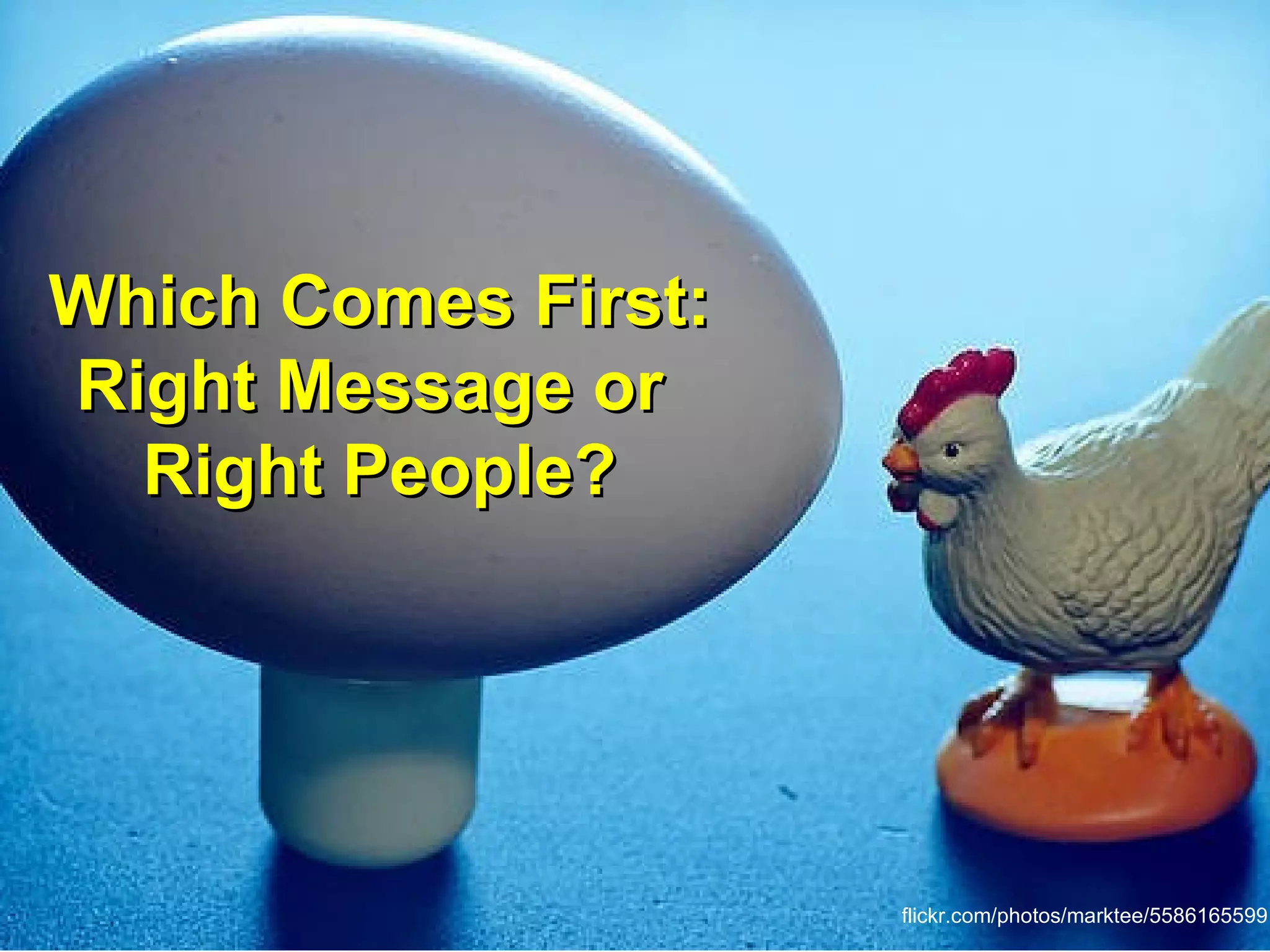 Which Comes First:
Right Message or
  Right People?




                     flickr.com/photos/marktee/5586165599
 