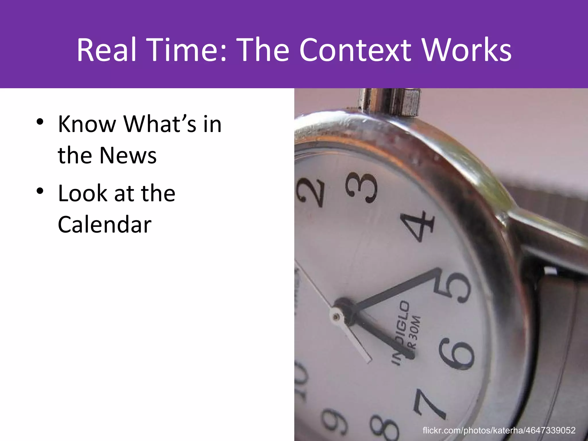 Real Time: The Context Works
• Know What’s in
  the News
• Look at the
  Calendar




                         flickr.com/photos/katerha/4647339052
 