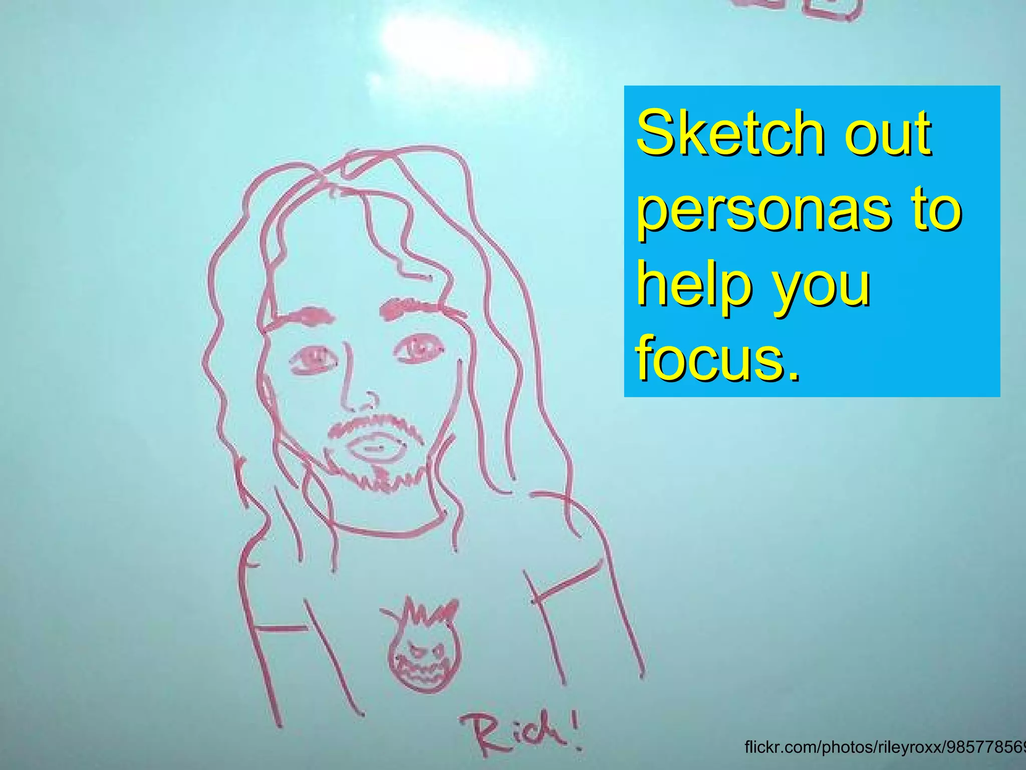 Sketch out
personas to
help you
focus.




   flickr.com/photos/rileyroxx/985778569
 