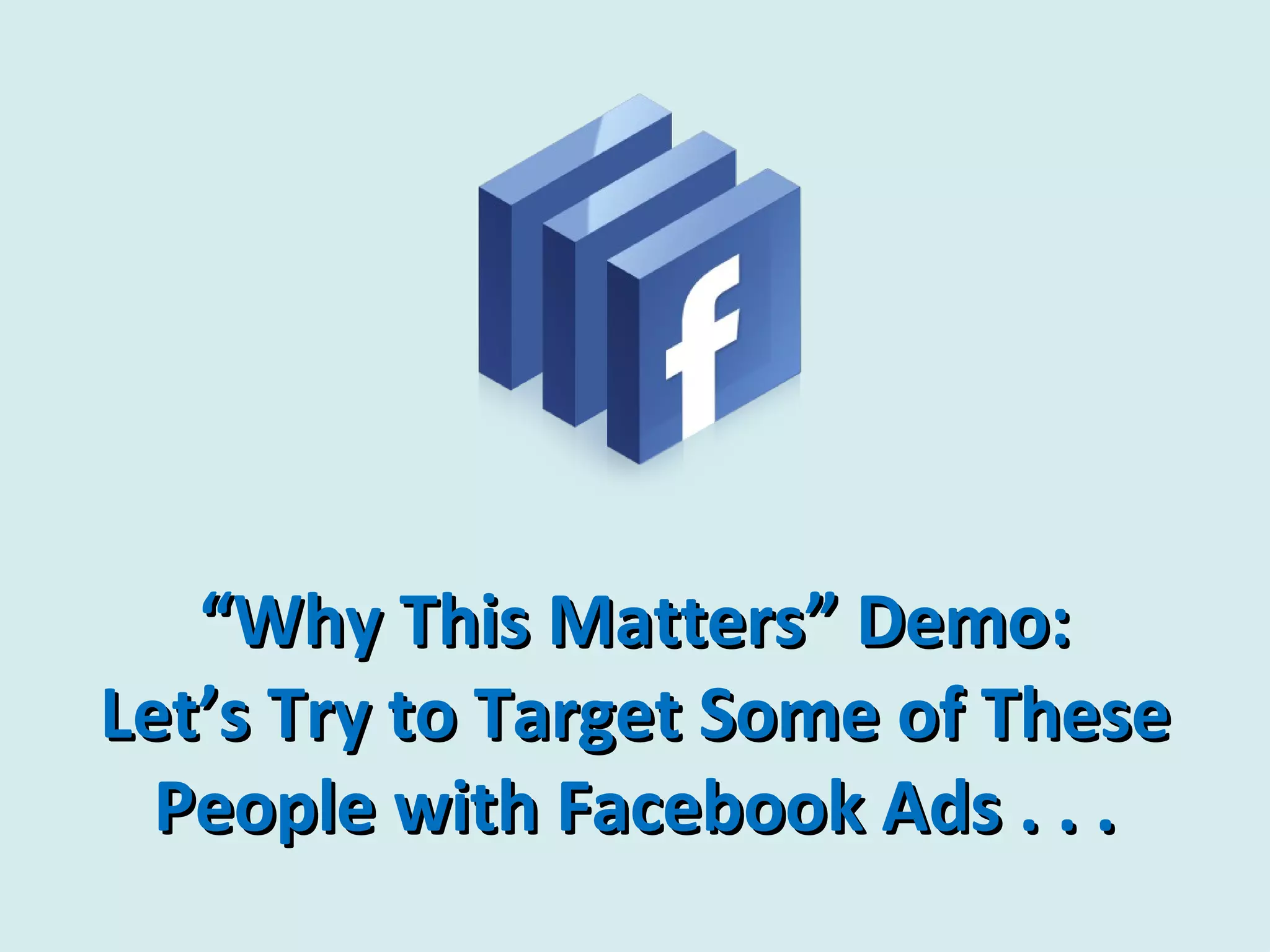 “Why This Matters” Demo:
Let’s Try to Target Some of These
  People with Facebook Ads . . .
 