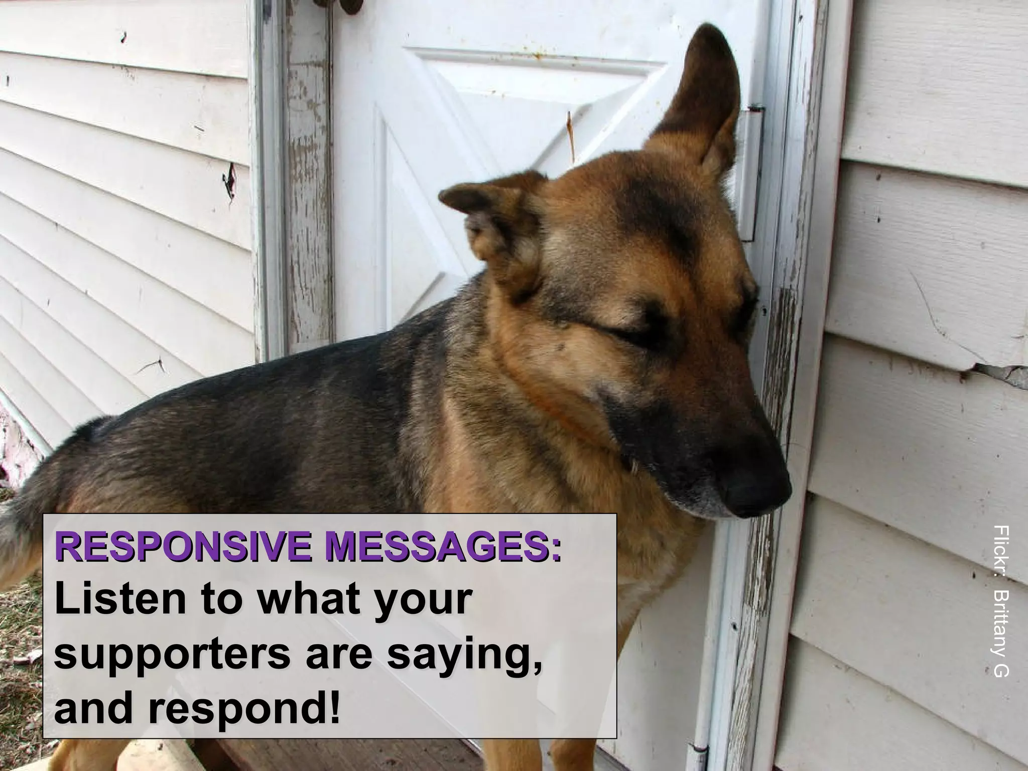 RESPONSIVE MESSAGES:




                         Flickr: Brittany G
Listen to what your
supporters are saying,
and respond!
 