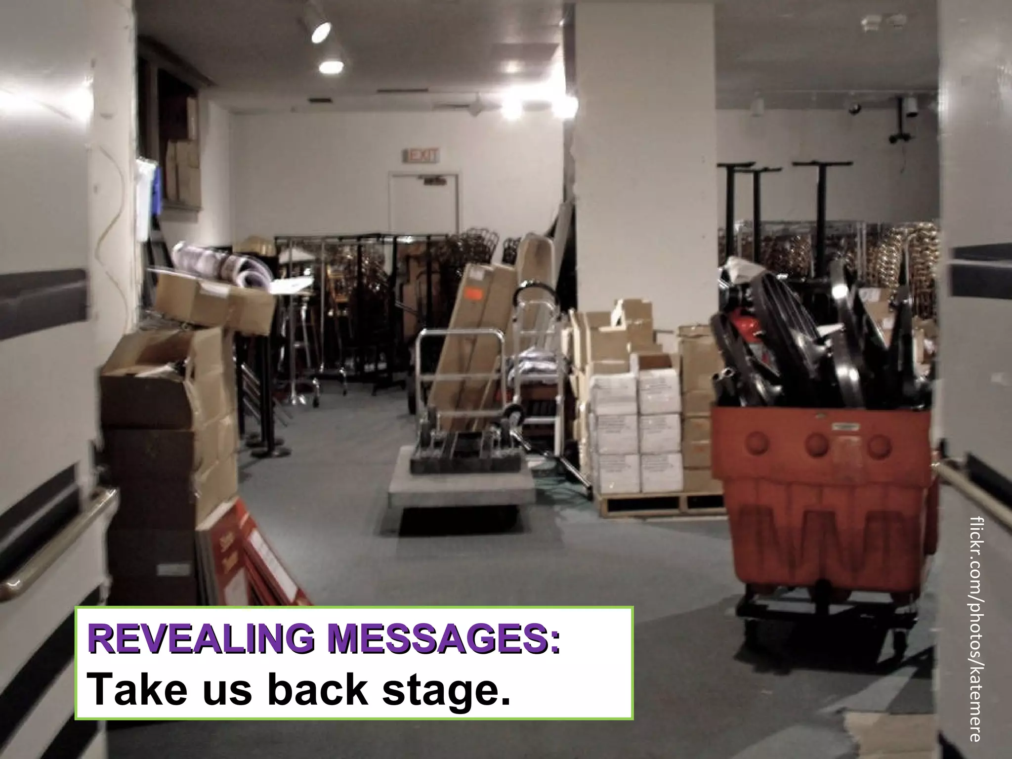 flickr.com/photos/katemere
REVEALING MESSAGES:
Take us back stage.
 