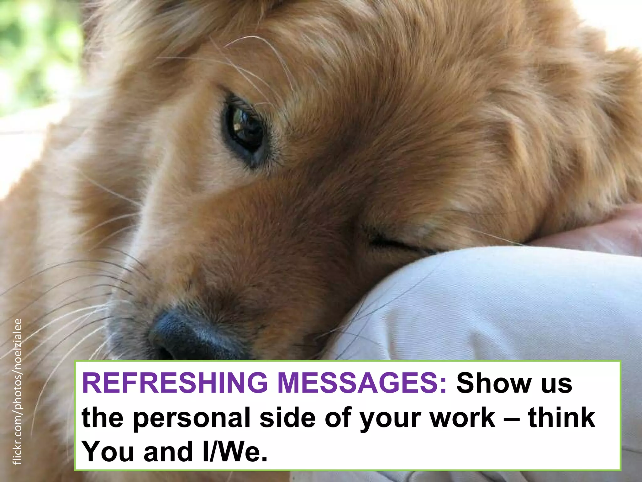 flickr.com/photos/noelzialee




                               REFRESHING MESSAGES: Show us
                               the personal side of your work – think
                               You and I/We.
 