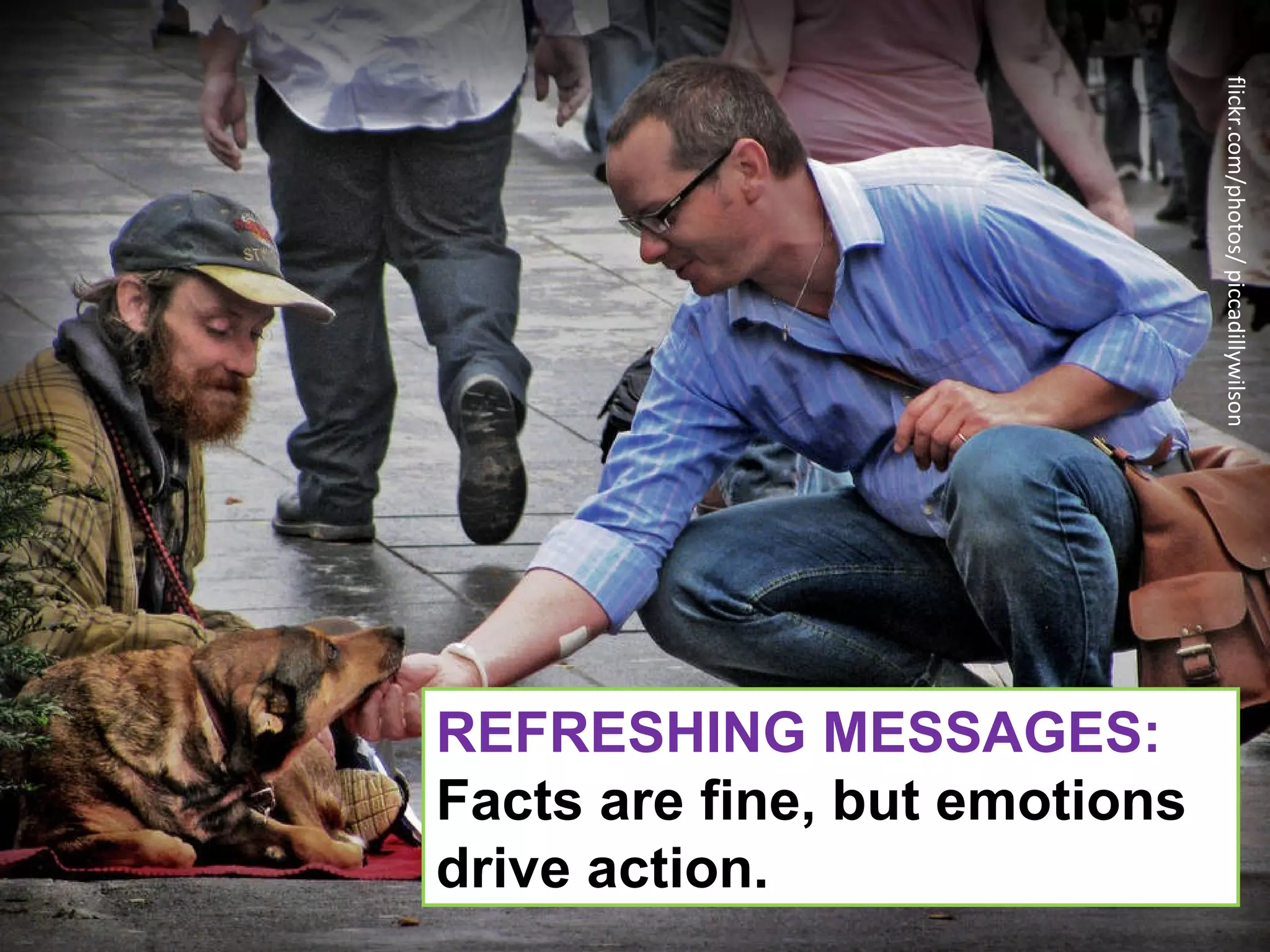 flickr.com/photos/ piccadillywilson
REFRESHING MESSAGES:
Facts are fine, but emotions
drive action.
 
