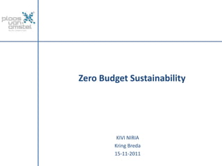 Zero Budget Sustainability




         KIVI NIRIA
        Kring Breda
        15-11-2011
 