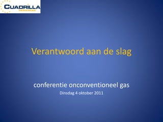 Verantwoord aan de slag


conferentie onconventioneel gas
        Dinsdag 4 oktober 2011
 