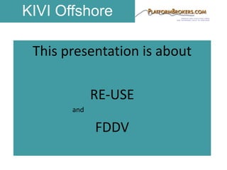 This	presentation	is	about	
RE-USE	
and
FDDV
KIVI Offshore
 
