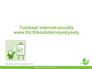 Tulokset internet-sivuilla
www.thl.fi/kouluterveyskysely
Kuopio Hanne Kivimäki THL 2.4.2014
 