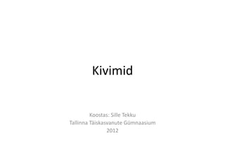 Kivimid


         Koostas: Sille Tekku
Tallinna Täiskasvanute Gümnaasium
                2012
 