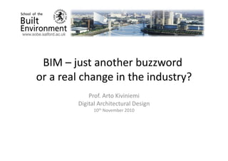 BIM	
  –	
  just	
  another	
  buzzword	
  	
  
or	
  a	
  real	
  change	
  in	
  the	
  industry?	
  
Prof.	
  Arto	
  Kiviniemi	
  
Digital	
  Architectural	
  Design	
  
10th	
  November	
  2010	
  
 