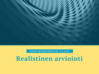 Realistinen arviointi
K A R V I N A R V I O I N T I K O U L U T U S 1 7 . 4 . 2 0 1 8
 