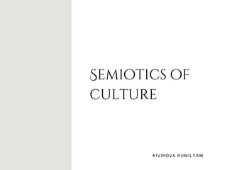 Semiotics of
culture
KIVIROVA RUMILYAM
 