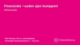 Finanssiala –uuden ajan kumppani
#finanssiala
Esko Kivisaari, FA:n vt. toimitusjohtaja
Toimittajien finanssiseminaari 7. – 8.9.2017
 