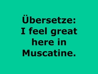 Übersetze: I feel great here in Muscatine. 