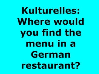 Kulturelles: Where would you find the menu in a German restaurant? 
