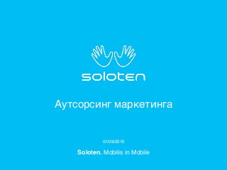 01/09/2015
Аутсорсинг маркетинга
Soloten. Mobilis in Mobile
 