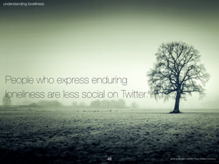 @fundinha
understanding loneliness
People who express enduring
loneliness are less social on Twitter.
photo by Michael J. ...