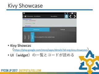 Kivyで作れるアプリケーション
公式で出しているAndroidアプリがあるので
それをインストールして試してみる。
※Android端末がなくても「kivy_examples」を
インストールして、実行すれば試せます。
 