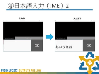 ④日本語入力（IME）2
• windows/mac/iosだと日本語入力中のIMEが表示されな
い
• SDL側の入力イベントをキャッチしていないのが原因
(http://qiita.com/dario_okazaki/items/8c6953166b336e83e417)
• @sou_anさんがプルリクしたが採択されていない。
「Add textedit event for text editing by IME #5109」
※個人で直すとcythonによるビルドが必要
SDL2のライブラリーが必要なのでビルド環境を作るのは難しい
 