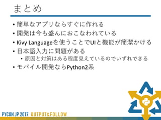 Kivyのいいところ
• Pythonで書ける
• 簡潔に書ける
• Kivy Languleage
• 機能とUIが分離できるので見やすい
 