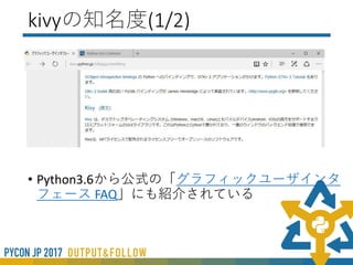 Kivyとは(1/2)
• GitHub上（ https://github.com/kivy/kivy ）でコード
が公開されている
• 2017年現在、開発は盛んにおこなわれている
 