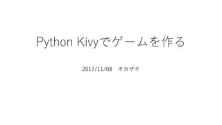 Python Kivyでゲームを作る
2017/11/08 オカザキ
 