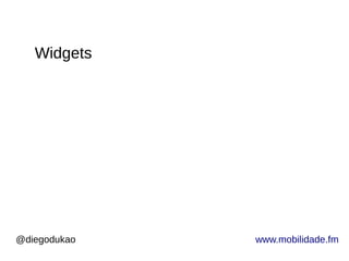 @diegodukao www.mobilidade.fm
Widgets
 
