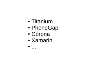 ● Titanium
● PhoneGap
● Corona
● Xamarin
● ...
 