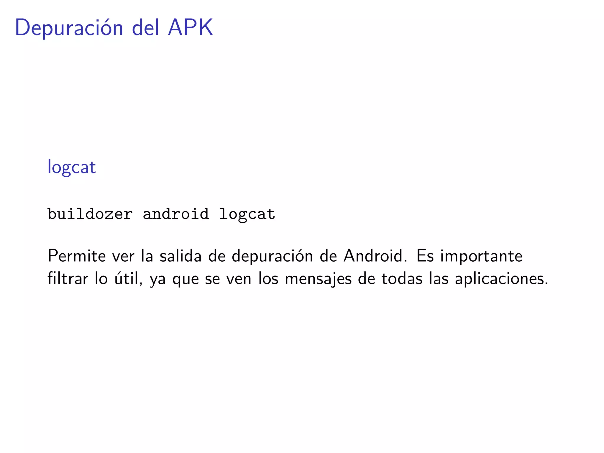 Depuración del APK
logcat
buildozer android logcat
Permite ver la salida de depuración de Android. Es importante
ﬁltrar lo útil, ya que se ven los mensajes de todas las aplicaciones.
 