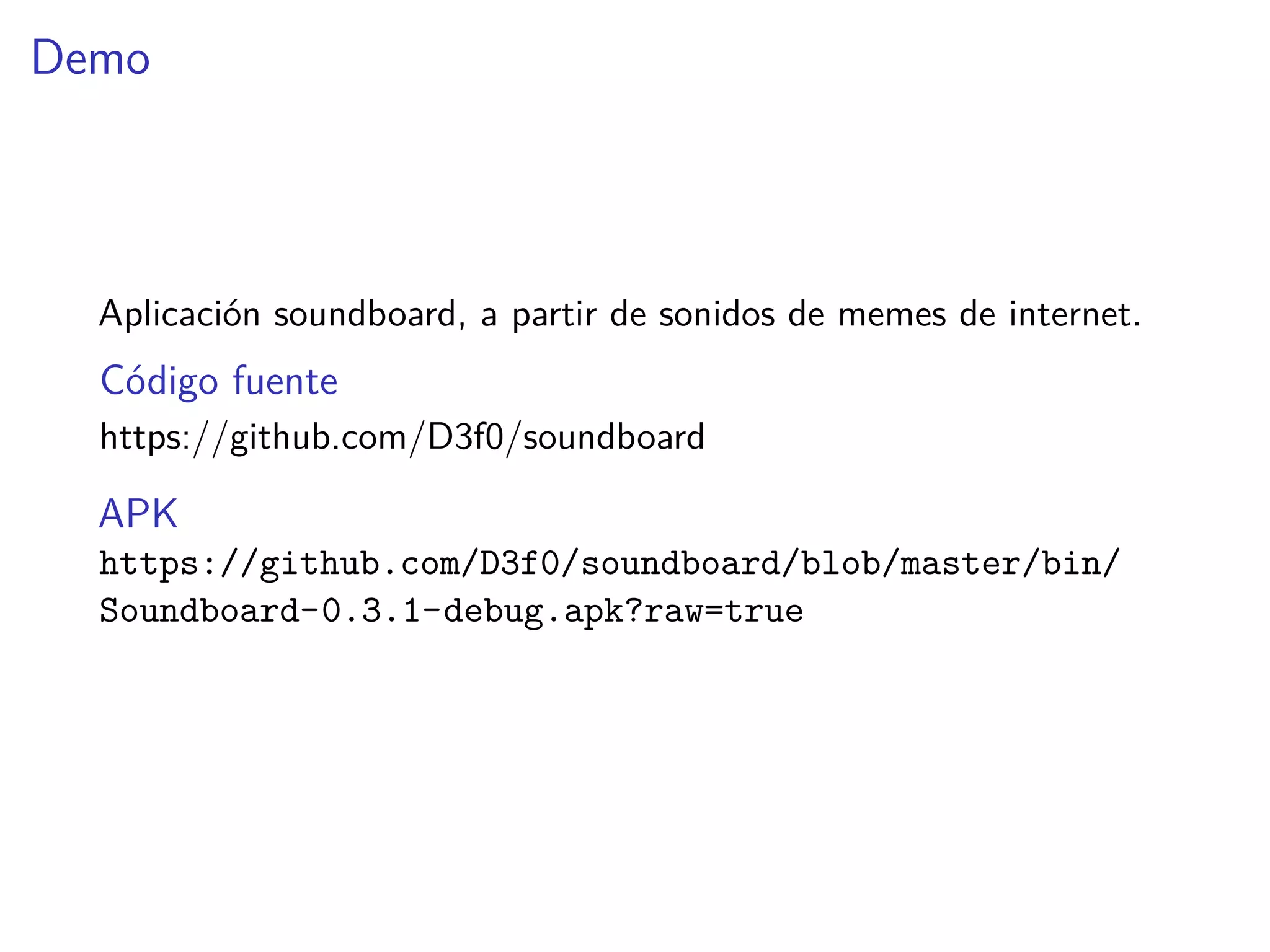 Demo
Aplicación soundboard, a partir de sonidos de memes de internet.
Código fuente
https://github.com/D3f0/soundboard
APK
https://github.com/D3f0/soundboard/blob/master/bin/
Soundboard-0.3.1-debug.apk?raw=true
 