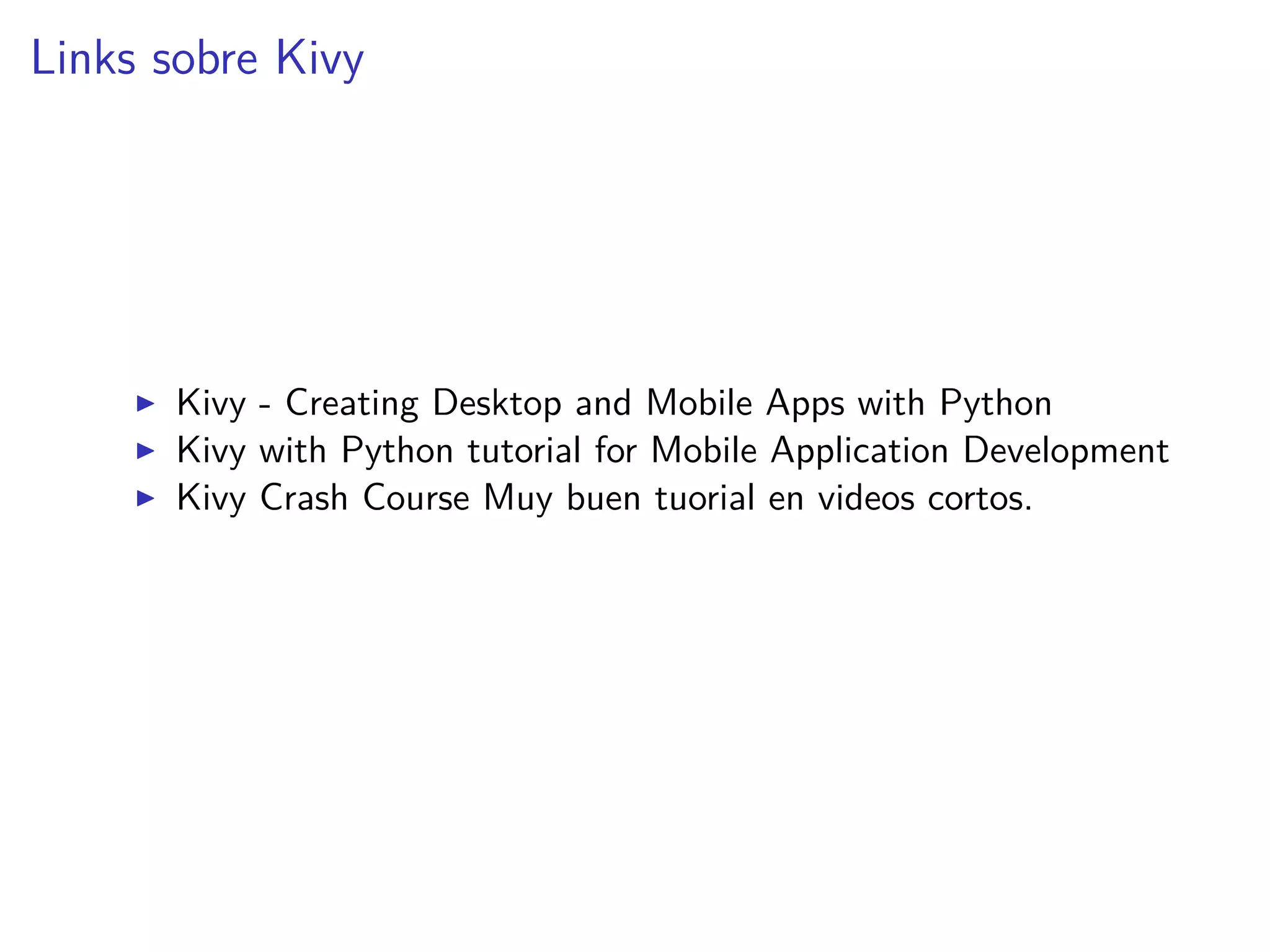 Links sobre Kivy
Kivy - Creating Desktop and Mobile Apps with Python
Kivy with Python tutorial for Mobile Application Development
Kivy Crash Course Muy buen tuorial en videos cortos.
 