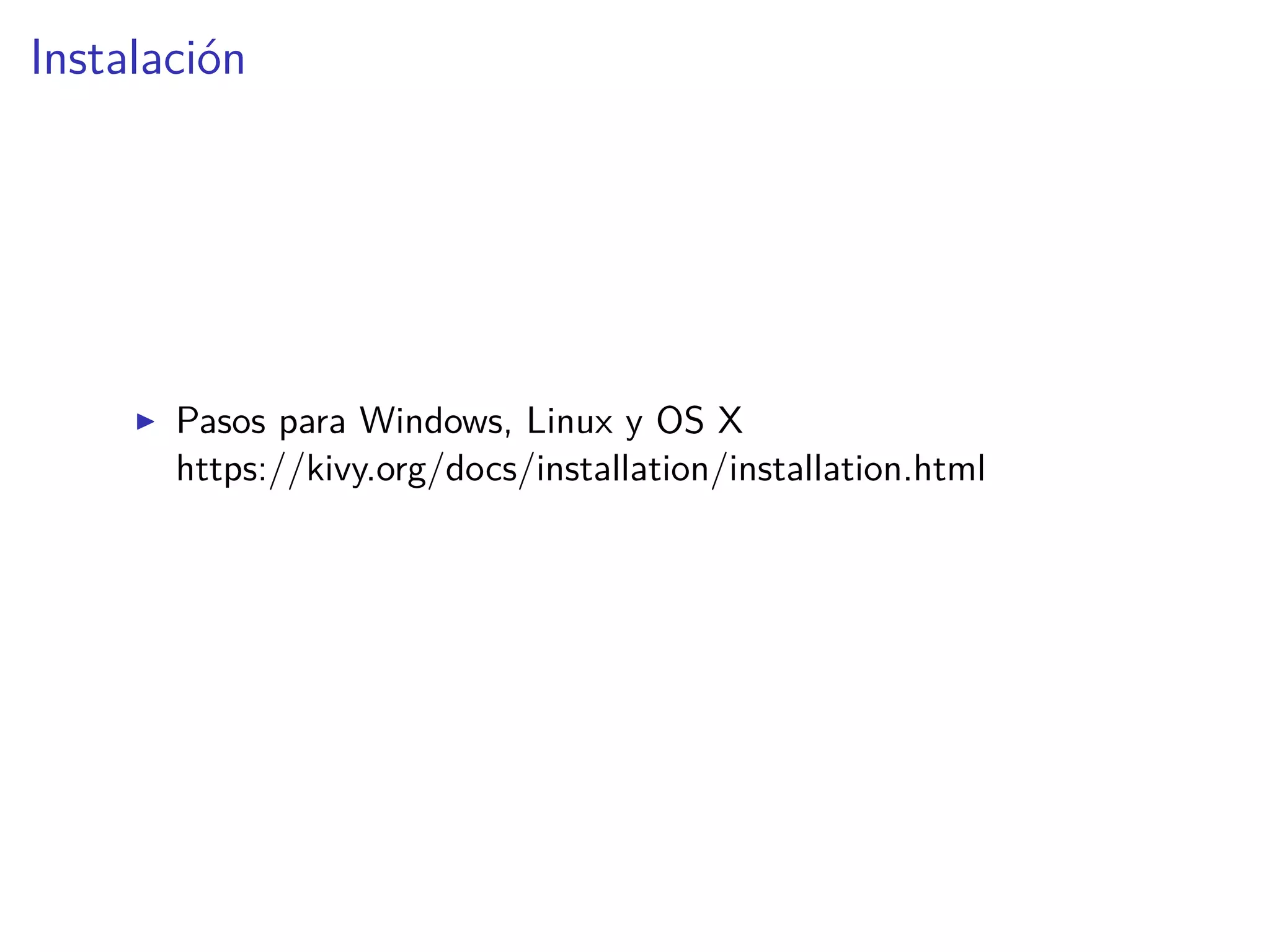 Instalación
Pasos para Windows, Linux y OS X
https://kivy.org/docs/installation/installation.html
 