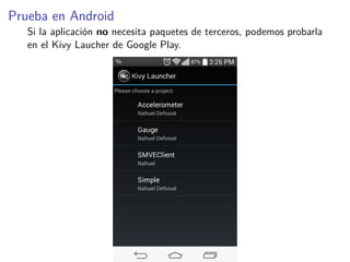 Prueba en Android
Si la aplicación no necesita paquetes de terceros, podemos probarla
en el Kivy Laucher de Google Play.
 