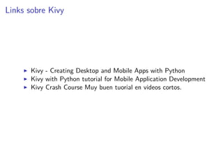 Links sobre Kivy
Kivy - Creating Desktop and Mobile Apps with Python
Kivy with Python tutorial for Mobile Application Development
Kivy Crash Course Muy buen tuorial en videos cortos.
 