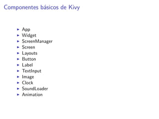Componentes básicos de Kivy
App
Widget
ScreenManager
Screen
Layouts
Button
Label
TextInput
Image
Clock
SoundLoader
Animation
 