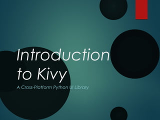 Introduction
to Kivy
A Cross-Platform Python UI Library
 