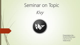 Kivy
Seminar on Topic
Presentation By:-
Shobhit Bhatnagar
CSE/3rd/C/C3
1408210126
 