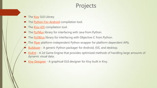  The Kivy GUI Library
 The Python-For-Android compilation tool.
 The Kivy-iOS compilation tool.
 The PyJNIus library f...
