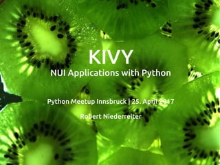 KIVY
NUI Applications with Python
Python Meetup Innsbruck | 25. April 2017
Robert Niederreiter
 