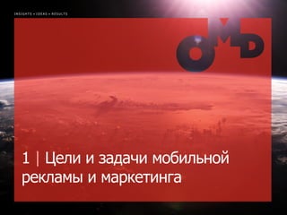 INSIGHTS • IDEAS • RESULTS




   1 | Цели и задачи мобильной
   рекламы и маркетинга
                                 | p.
 