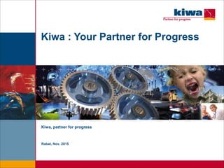 Kiwa : Your Partner for Progress
Kiwa, partner for progress
Rabat, Nov. 2015
 
