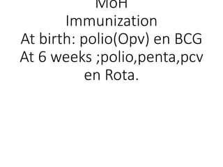 MoH
Immunization
At birth: polio(Opv) en BCG
At 6 weeks ;polio,penta,pcv
en Rota.
 