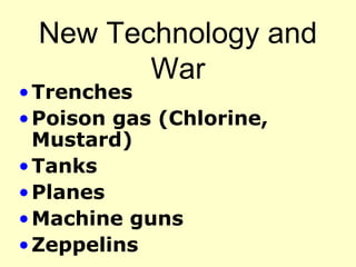 New Technology and
War
•Trenches
•Poison gas (Chlorine,
Mustard)
•Tanks
•Planes
•Machine guns
•Zeppelins
 